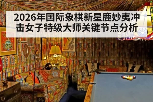 2026年国际象棋新星鹿妙夷冲击女子特级大师关键节点分析