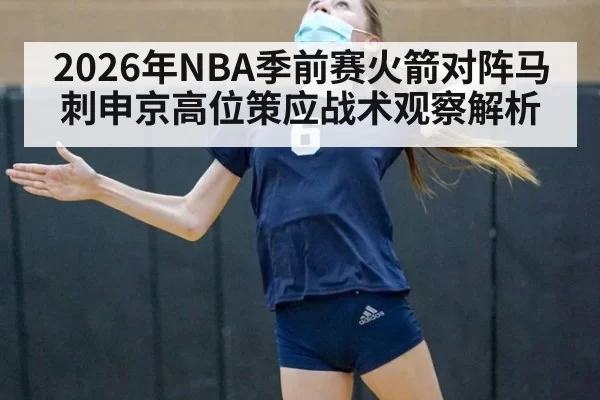 2026年NBA季前赛火箭对阵马刺申京高位策应战术观察解析