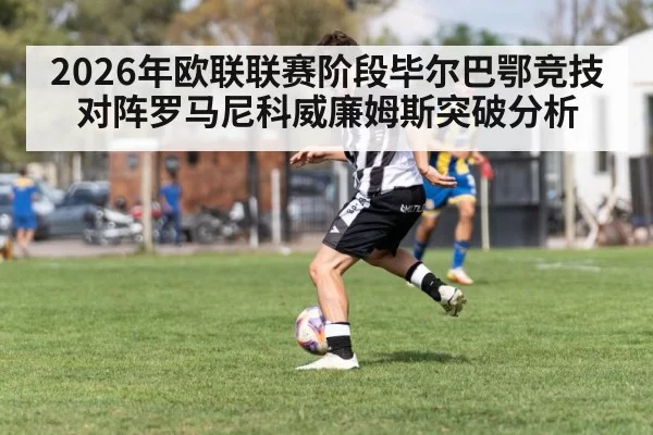2026年欧联联赛阶段毕尔巴鄂竞技对阵罗马尼科威廉姆斯突破分析