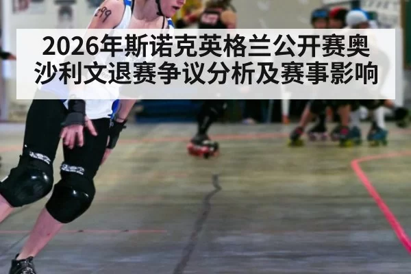 2026年斯诺克英格兰公开赛奥沙利文退赛争议分析及赛事影响
